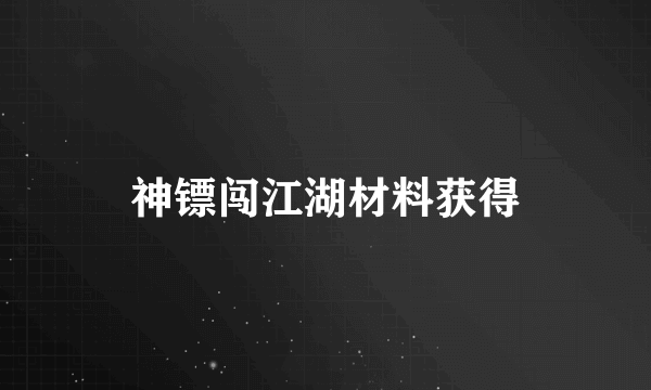 神镖闯江湖材料获得