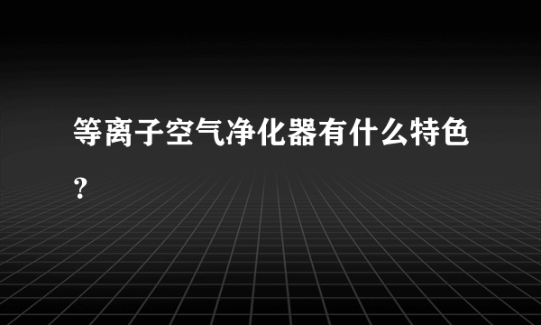 等离子空气净化器有什么特色？