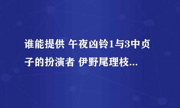 谁能提供 午夜凶铃1与3中贞子的扮演者 伊野尾理枝 的详细资料