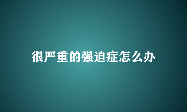 很严重的强迫症怎么办