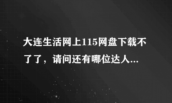 大连生活网上115网盘下载不了了，请问还有哪位达人知道和这个网站差不多的网站吗？下载韩国综艺MV方便