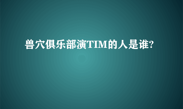 兽穴俱乐部演TIM的人是谁?