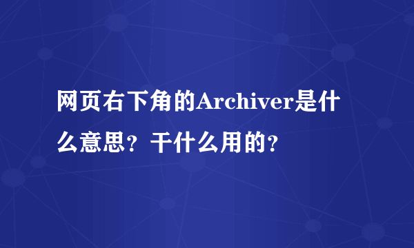 网页右下角的Archiver是什么意思？干什么用的？