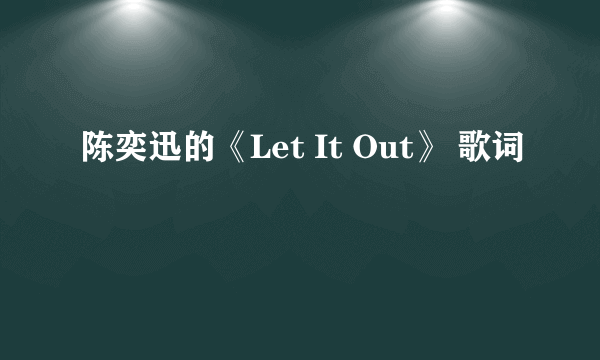 陈奕迅的《Let It Out》 歌词