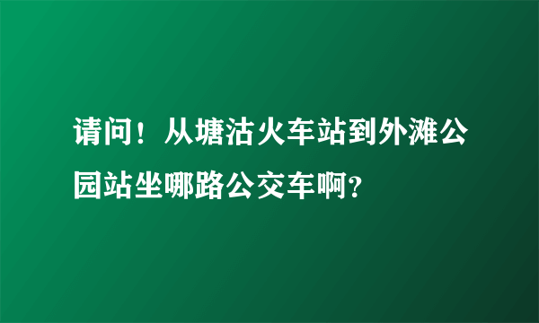 请问！从塘沽火车站到外滩公园站坐哪路公交车啊？