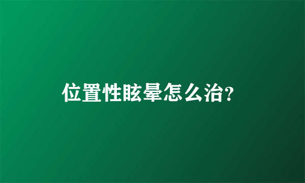 位置性眩晕怎么治？