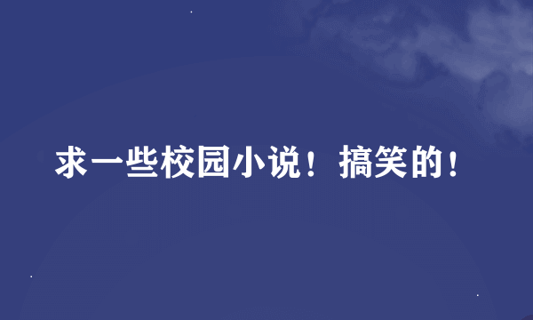 求一些校园小说！搞笑的！