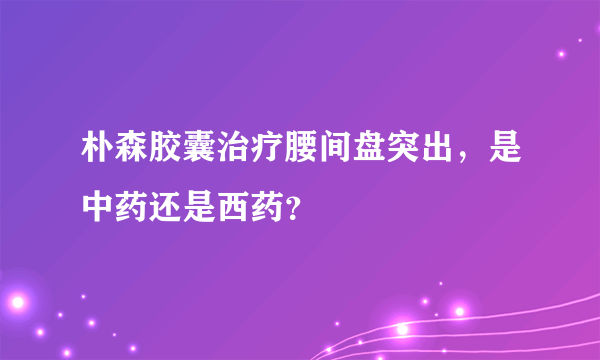 朴森胶囊治疗腰间盘突出，是中药还是西药？