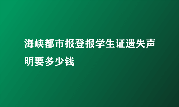 海峡都市报登报学生证遗失声明要多少钱