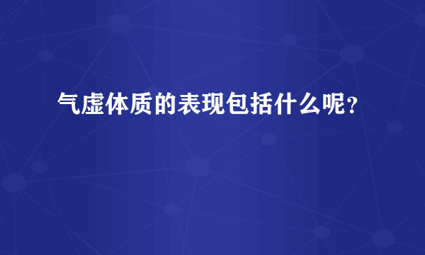 气虚体质的表现包括什么呢？