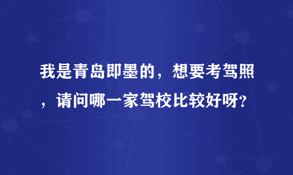 我是青岛即墨的，想要考驾照，请问哪一家驾校比较好呀？