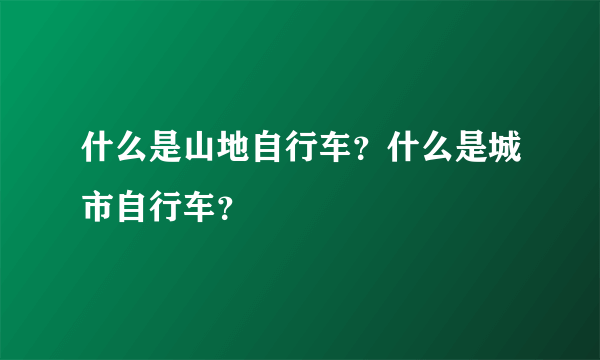 什么是山地自行车？什么是城市自行车？