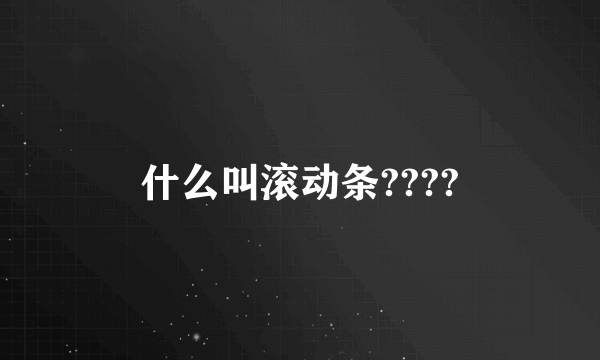 什么叫滚动条????