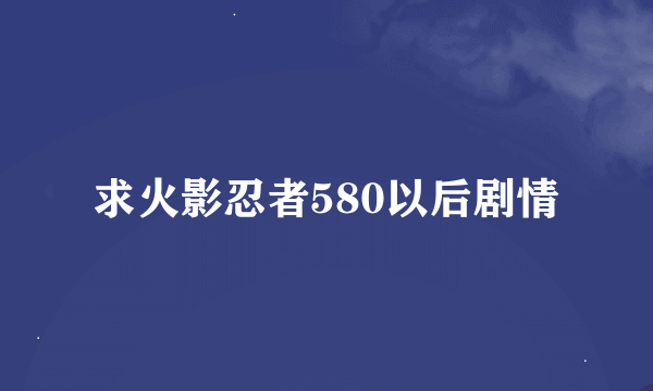 求火影忍者580以后剧情