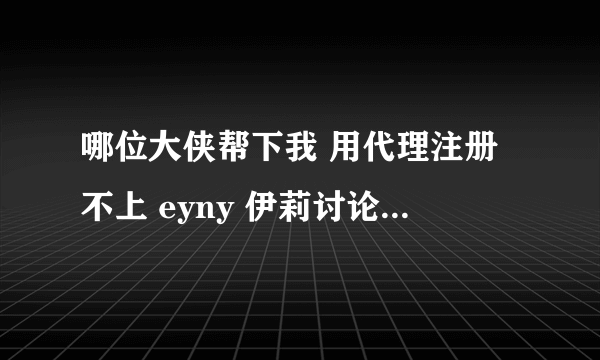 哪位大侠帮下我 用代理注册不上 eyny 伊莉讨论区 帐号啊