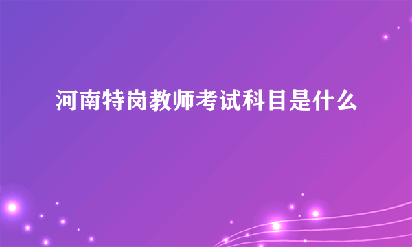 河南特岗教师考试科目是什么