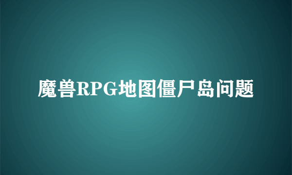 魔兽RPG地图僵尸岛问题