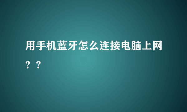 用手机蓝牙怎么连接电脑上网？？