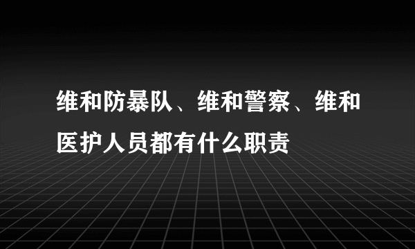 维和防暴队、维和警察、维和医护人员都有什么职责