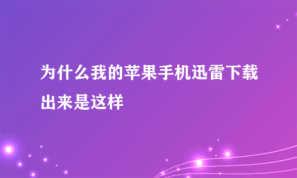 为什么我的苹果手机迅雷下载出来是这样