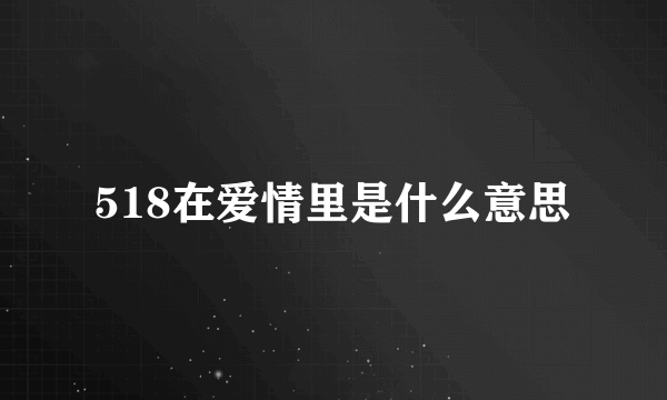 518在爱情里是什么意思