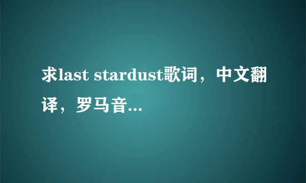 求last stardust歌词，中文翻译，罗马音，日语，都要有