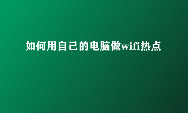 如何用自己的电脑做wifi热点