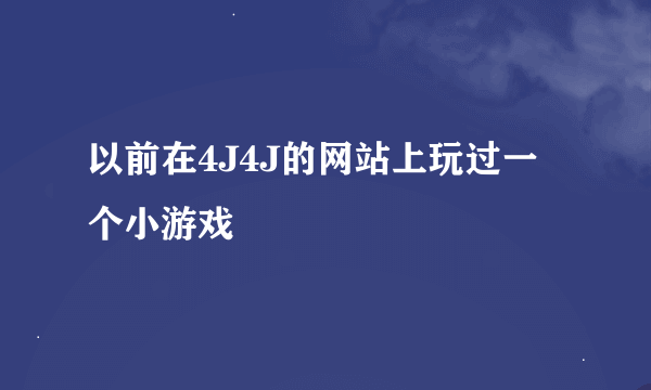 以前在4J4J的网站上玩过一个小游戏