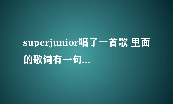 superjunior唱了一首歌 里面的歌词有一句是：你是我的super girl 这首歌叫什么名字？