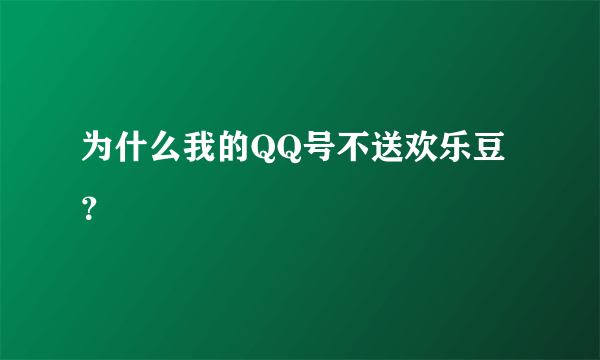 为什么我的QQ号不送欢乐豆？