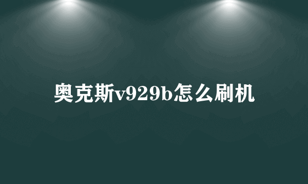 奥克斯v929b怎么刷机