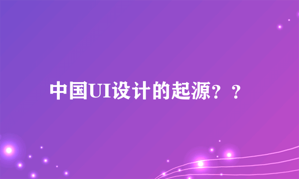 中国UI设计的起源？？