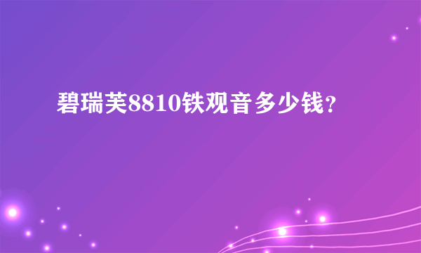 碧瑞芙8810铁观音多少钱？