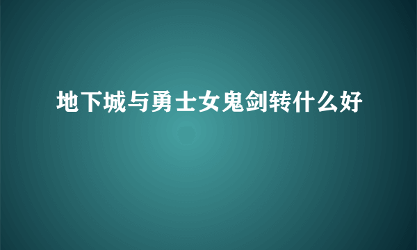 地下城与勇士女鬼剑转什么好