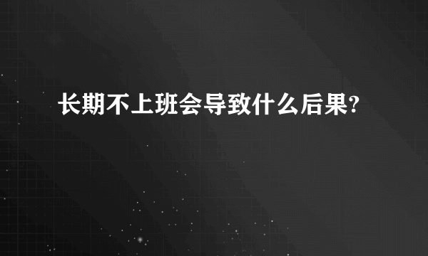 长期不上班会导致什么后果?