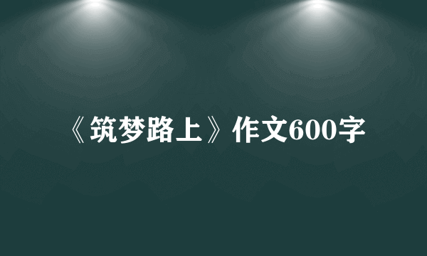 《筑梦路上》作文600字