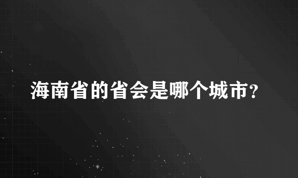 海南省的省会是哪个城市？