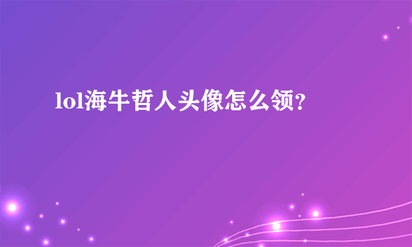 lol海牛哲人头像怎么领？