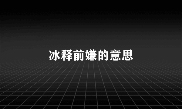 冰释前嫌的意思