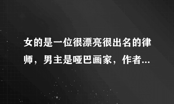 女的是一位很漂亮很出名的律师，男主是哑巴画家，作者说他不大想写下去，但是给了一个完美爱情大结局，