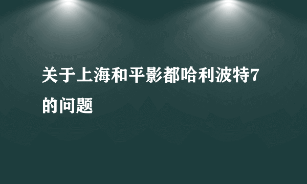 关于上海和平影都哈利波特7的问题