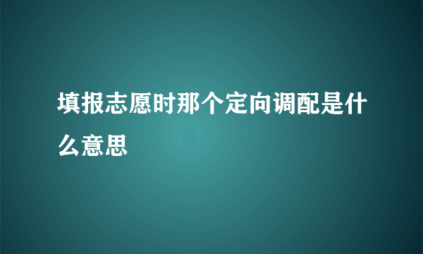 填报志愿时那个定向调配是什么意思