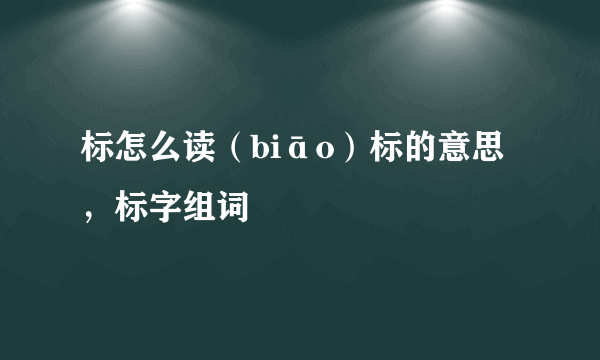 标怎么读（biāo）标的意思，标字组词