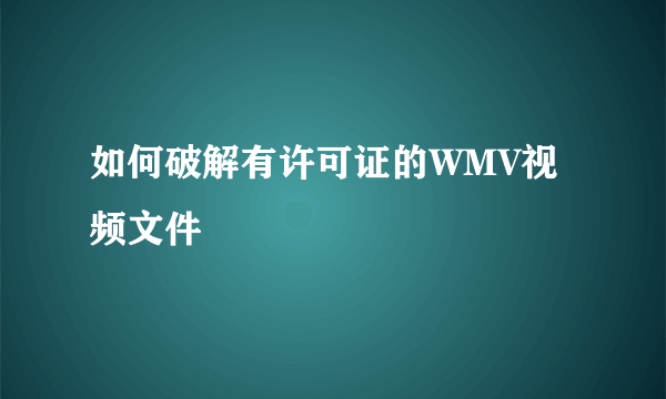 如何破解有许可证的WMV视频文件