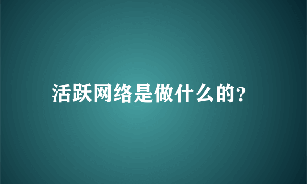 活跃网络是做什么的？