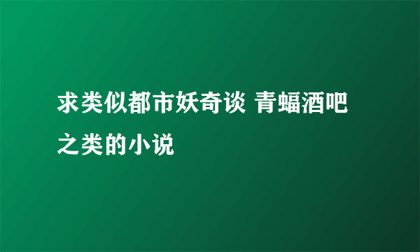 求类似都市妖奇谈 青蝠酒吧之类的小说