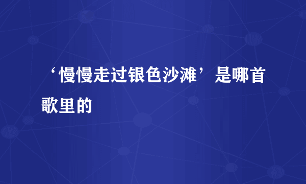 ‘慢慢走过银色沙滩’是哪首歌里的