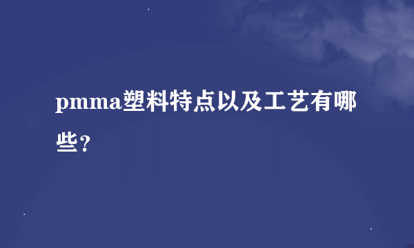 pmma塑料特点以及工艺有哪些？