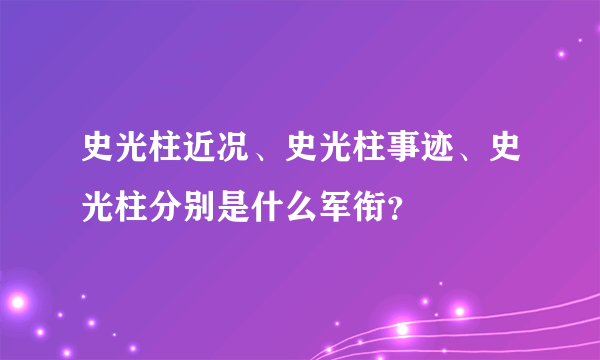 史光柱近况、史光柱事迹、史光柱分别是什么军衔？