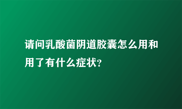 请问乳酸菌阴道胶囊怎么用和用了有什么症状？